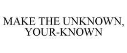 MAKE THE UNKNOWN, YOUR-KNOWN trademark