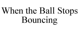 WHEN THE BALL STOPS BOUNCING trademark