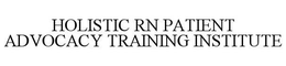 HOLISTIC RN PATIENT ADVOCACY TRAINING INSTITUTE trademark