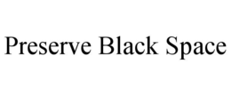 PRESERVE BLACK SPACE trademark