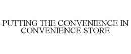 PUTTING THE CONVENIENCE IN CONVENIENCE STORE trademark