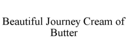 BEAUTIFUL JOURNEY CREAM OF BUTTER trademark