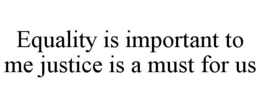 EQUALITY IS IMPORTANT TO ME JUSTICE IS A MUST FOR US trademark