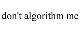 DON'T ALGORITHM ME trademark