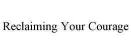 RECLAIMING YOUR COURAGE trademark