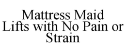 MATTRESS MAID LIFTS WITH NO PAIN OR STRAIN trademark