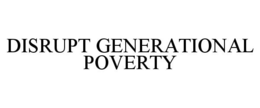 DISRUPT GENERATIONAL POVERTY trademark