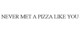 NEVER MET A PIZZA LIKE YOU trademark