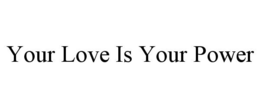 YOUR LOVE IS YOUR POWER trademark
