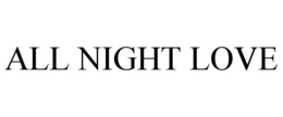 ALL NIGHT LOVE trademark