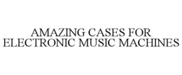 AMAZING CASES FOR ELECTRONIC MUSIC MACHINES trademark