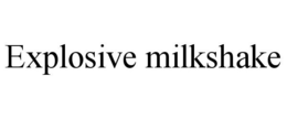 EXPLOSIVE MILKSHAKE trademark
