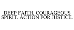 DEEP FAITH. COURAGEOUS SPIRIT. ACTION FOR JUSTICE. trademark