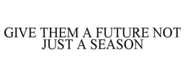 GIVE THEM A FUTURE NOT JUST A SEASON trademark