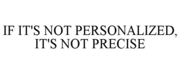 IF IT'S NOT PERSONALIZED, IT'S NOT PRECISE trademark