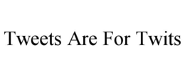 TWEETS ARE FOR TWITS trademark
