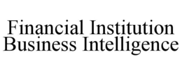 FINANCIAL INSTITUTION BUSINESS INTELLIGENCE trademark