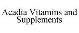 ACADIA VITAMINS AND SUPPLEMENTS trademark