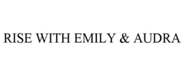 RISE WITH EMILY & AUDRA trademark