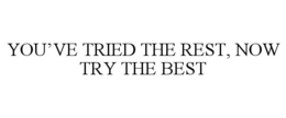 YOU'VE TRIED THE REST, NOW TRY THE BEST trademark
