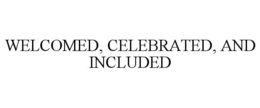 WELCOMED, CELEBRATED, AND INCLUDED trademark
