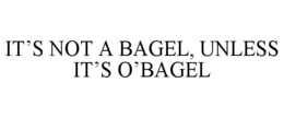 IT'S NOT A BAGEL, UNLESS IT'S O'BAGEL trademark