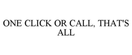 ONE CLICK OR CALL, THAT'S ALL trademark