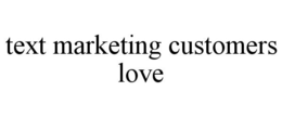 TEXT MARKETING CUSTOMERS LOVE trademark