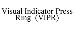 VISUAL INDICATOR PRESS RING (VIPR) trademark