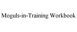 MOGULS-IN-TRAINING WORKBOOK trademark