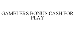 GAMBLERS BONUS CASH FOR PLAY trademark