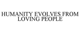 HUMANITY EVOLVES FROM LOVING PEOPLE trademark