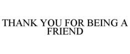 THANK YOU FOR BEING A FRIEND trademark