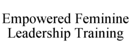 EMPOWERED FEMININE LEADERSHIP TRAINING trademark