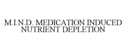M.I.N.D. MEDICATION INDUCED NUTRIENT DEPLETION trademark
