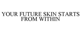 YOUR FUTURE SKIN STARTS FROM WITHIN trademark