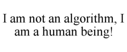 I AM NOT AN ALGORITHM, I AM A HUMAN BEING! trademark