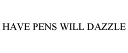 HAVE PENS WILL DAZZLE trademark