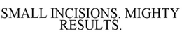 SMALL INCISIONS. MIGHTY RESULTS. trademark