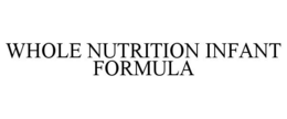 WHOLE NUTRITION INFANT FORMULA trademark