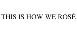 THIS IS HOW WE ROSÉ trademark