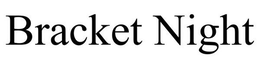 BRACKET NIGHT trademark