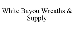 WHITE BAYOU WREATHS & SUPPLY trademark