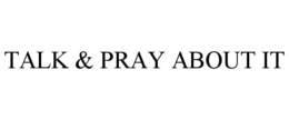 TALK & PRAY ABOUT IT trademark