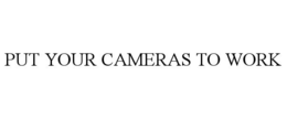 PUT YOUR CAMERAS TO WORK trademark