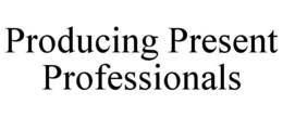 PRODUCING PRESENT PROFESSIONALS trademark