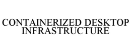 CONTAINERIZED DESKTOP INFRASTRUCTURE trademark