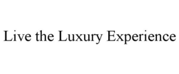 LIVE THE LUXURY EXPERIENCE trademark