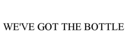 WE'VE GOT THE BOTTLE trademark