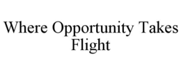 WHERE OPPORTUNITY TAKES FLIGHT trademark